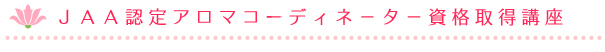 ＪＡＡ認定アロマコーディネ－タ－資格取得講座 